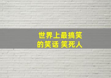 世界上最搞笑的笑话 笑死人